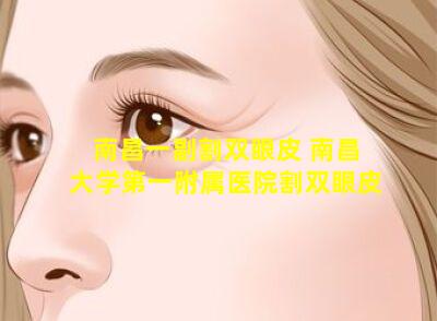 南昌一副割双眼皮 南昌大学第一附属医院割双眼皮